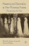 Haunting and spectrality in neo-Victorian fiction : possessing the past