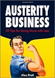 Austerity Business: 39 Tips for Doing More with Less