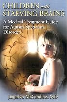 Children With Starving Brains: A Medical Treatment Guide for Autism Spectrum Disorder, Second Edition Children With Starving Brains: A Medical Treatment Guide for Autism Spectrum Disorder, Second Edition