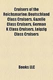 Cruisers of the Reichsmarine: Deutschland Class Cruisers, Gazelle Class Cruisers, German K Class Cruisers, Leipzig Class Cruisers-