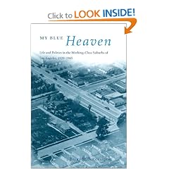 My Blue Heaven: Life and Politics in the Working-Class Suburbs of Los Angeles, 1920-1965 (Historical Studies of Urban America)