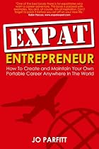 Expat Entrepreneur: How to Create and Maintain Your Own Portable Career Anywhere in the World