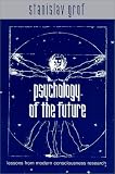 Psychology of the Future: Lessons from Modern Consciousness Research (Suny Series in Transpersonal and Humanistic Psychology)