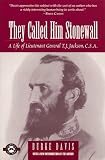 They Called Him Stonewall: A Life of Lieutenant General T.J. Jackson, C.S.A.