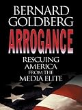 Arrogance: Rescuing America From The Media Elite