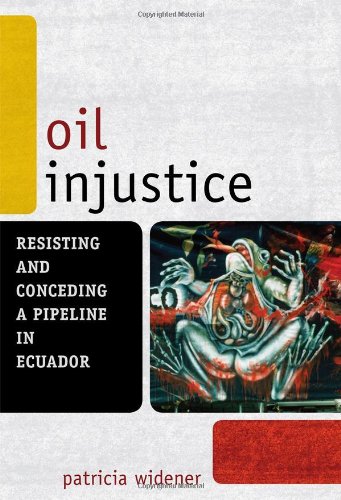 Oil Injustice: Resisting and Conceding a Pipeline in Ecuador (Another World is Necessary: Human Rights, Environmental Rights, and Popular Democracy)