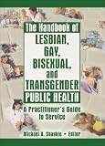 The Handbook of Lesbian, Gay, Bisexual, And Transgender Public Health: A Practitioner s Guide to Service