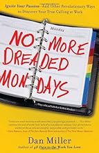No More Dreaded Mondays: Ignite Your Passion - and Other Revolutionary Ways to Discover Your True Calling at Work