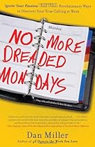 No More Dreaded Mondays: Ignite Your Passion - and Other Revolutionary Ways to Discover Your True Calling at Work