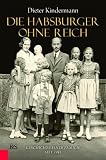 Die Habsburger ohne Reich: Geschichte einer Familie seit 1918 - Dieter Kindermann