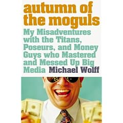 Autumn of the Moguls: My Misadventures with the Titans, Poseurs and Money Guys Who Mastered and Messed Up Big Media