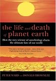 The Life and Death of Planet Earth : How the New Science of Astrobiology Charts the Ultimate Fate of Our World