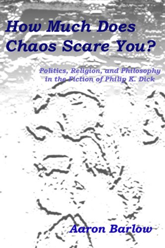 How Much Does Chaos Scare You?: Politics, Religion, and Philosophy in the Fiction of Philip K. Dick