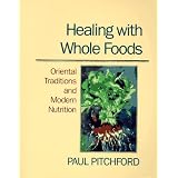 Healing With Whole Foods: Oriental Traditions and Modern Nutrition