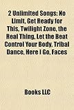 2 Unlimited Songs: No Limit, Get Ready for This, Twilight Zone, the Real Thing, Let the Beat Control Your Body, Tribal Dance, Here I Go,-