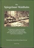 Die Spiegelauer Waldbahn: Die Geschichte der Spiegelauer Waldbahn von der Planung bis zur Aufl&ouml;sung mit &uuml;ber 200 Fotos, Zeichnungen und Pl&auml;nen - Ludwig Reiner, Richard Sliwinski
