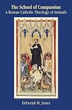The school of compassion : a Roman Catholic theology of animals