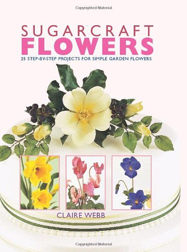 Sugarcraft Flowers: 25 Step-by-Step Projects for Simple Garden Flowers