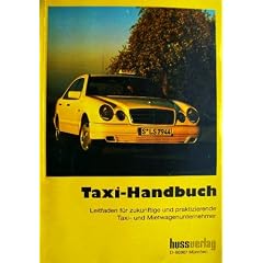 Taxi-Handbuch. Leitfaden f�r zuk�nftige und praktizierende Taxi- und Mietwagenunternehmer