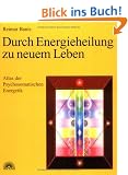 Durch Energieheilung zu neuem Leben. Atlas der Psychosomatischen Energetik 1