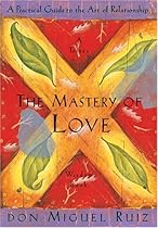 The Mastery of Love: A Practical Guide to the Art of Relationship: A Toltec Wisdom Book
