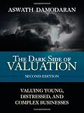 The Dark Side of Valuation: Valuing Young, Distressed, and Complex Businesses (2nd Edition)