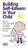 Building Self-Esteem in Your Child: How to Give Your Child a Healthy Foundation for Life
