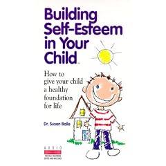 Building Self-Esteem in Your Child: How to Give Your Child a Healthy Foundation for Life