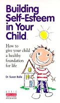 Building Self-Esteem in Your Child: How to Give Your Child a Healthy Foundation for Life