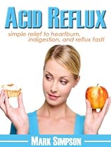 Acid Reflux: Simple Relief To Heartburn, Indigestion And Reflux Fast!-From Free Kindle Books Library