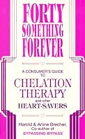 Forty Something Forever: A Consumer's Guide to Chelation Therapy and Other Heart Savers