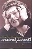 Anxious Parents: A History of Modern Childrearing in America