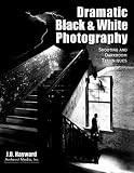 Dramatic Black and White Photography: Shooting and Darkroom Techniques