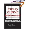 Yield Curve Dynamics: State of the Art Techniques for Modelling, Trading and Hedging by Ronald J. Ryan