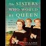 The Sisters Who Would be Queen: Mary, Katherine, and Lady Jane Grey: A Tudor Tragedy
