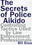 The Secrets of Police Aikido : Controlling Tactics Used by Law Enforcement Professionals