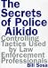 The Secrets of Police Aikido : Controlling Tactics Used by Law Enforcement Professionals