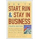 How to Start, Run, and Stay in Business: The Nuts-and-Bolts Guide to Turning Your Business Dream Into a Reality