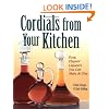 Cordials from Your Kitchen: Easy, Elegant Liqueurs You Can Make & Give