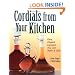 Cordials from Your Kitchen: Easy, Elegant Liqueurs You Can Make & Give