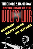On the Road to the Wolfs Lair: German Resistance to Hitler (Belknap Press)