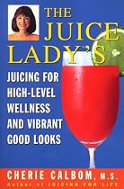 The Juice Lady's Juicing for High Level Wellness and Vibrant Good Looks