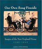 Our Own Snug Fireside: Images of the New England Home, 1760-1860