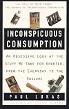 Inconspicuous Consumption:  An Obsessive Look at the Stuff We Take for Granted, from the Everyday to the Obscure