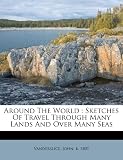 Around The World: Sketches Of Travel Through Many Lands And Over Many Seas