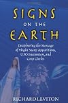 Signs On The Earth: Deciphering The Message Of Virgin Marry Apparitions, Ufo Encounters, And Crop Circles