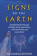 Signs On The Earth: Deciphering The Message Of Virgin Mary Apparitions, UFO Encounters, and Crop Circles
