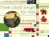 By Kathleen Thorne-Thomsen - Frank Lloyd Wright for Kids: His Life and Ideas, 21 Activites (1/30/94)