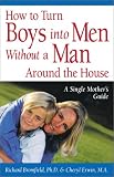 How to Turn Boys into Men Without a Man Around the House: A Single Mother s Guide