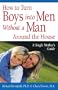 How to Turn Boys into Men Without a Man Around the House: A Single Mother's Guide